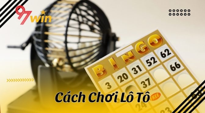 Chia sẻ cách chơi lô tô ăn tiền khủng cho tân binh 97Win tham khảo